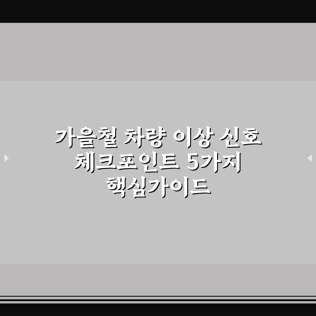 가을철 차량 이상 신호 체크포인트 5가지 핵심가이드