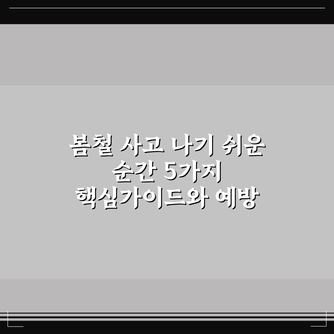 봄철 사고 나기 쉬운 순간 5가지 핵심가이드와 예방 체크포인트
