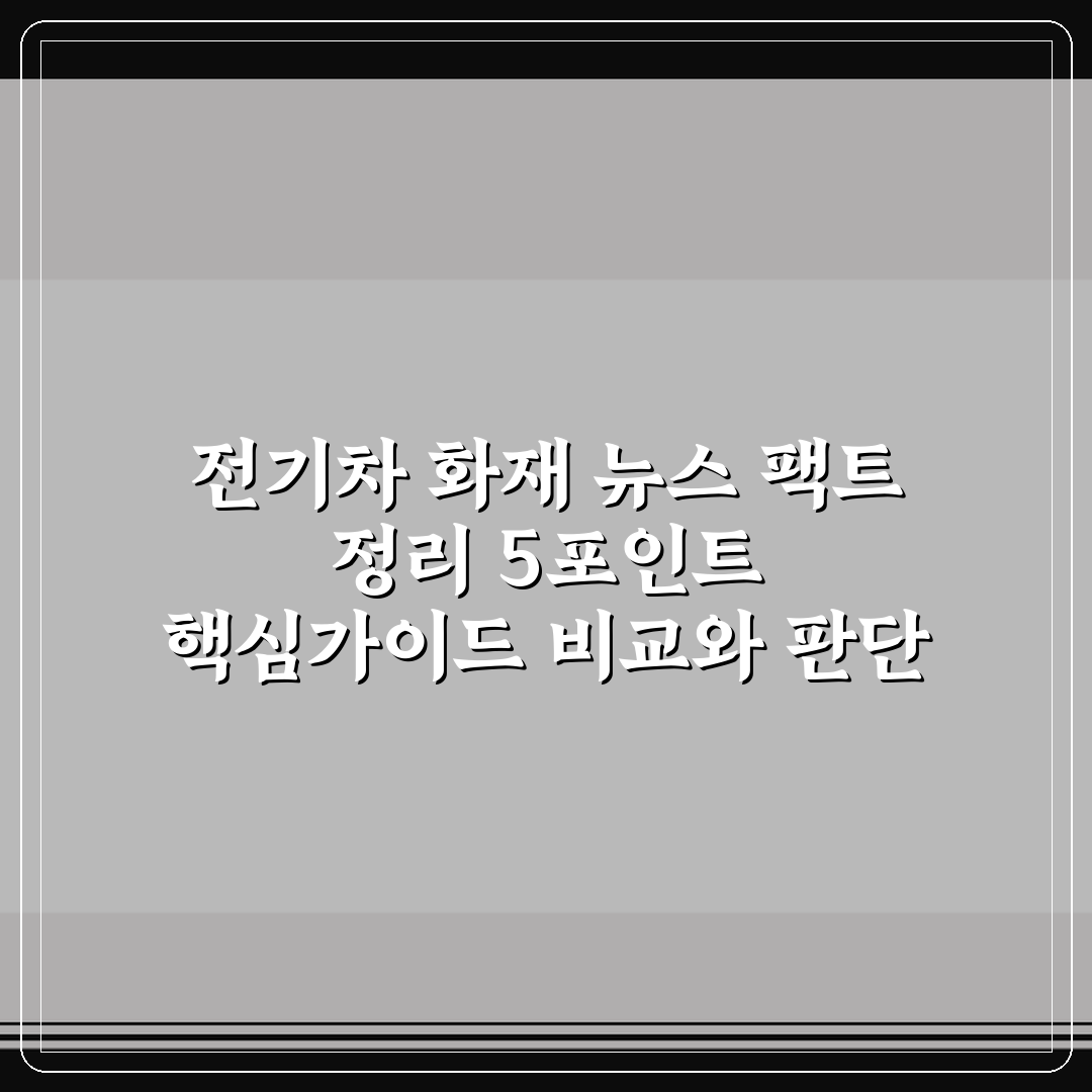 전기차 화재 뉴스 팩트 정리 5포인트 핵심가이드 비교와 판단