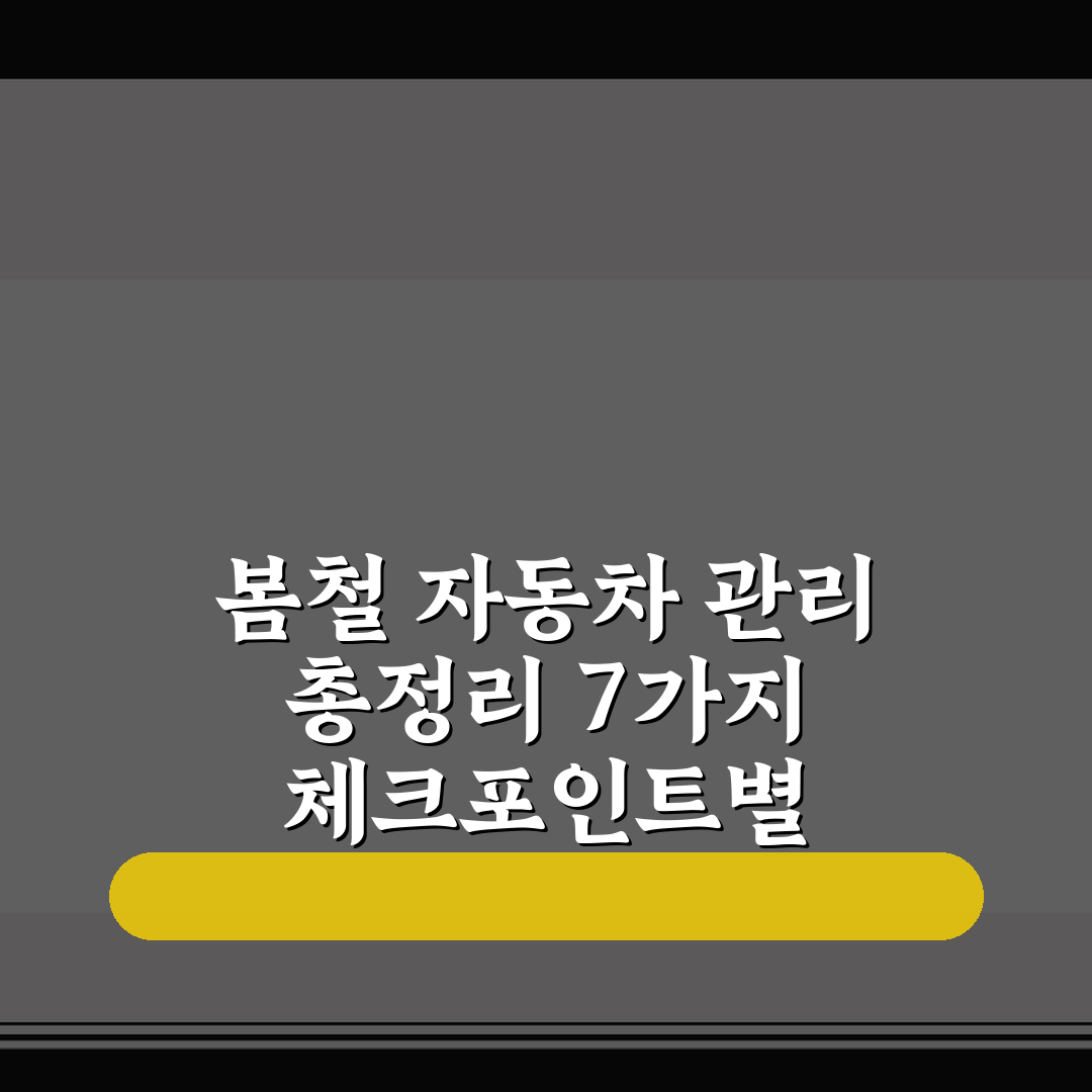 봄철 자동차 관리 총정리 7가지 체크포인트별 심층분석