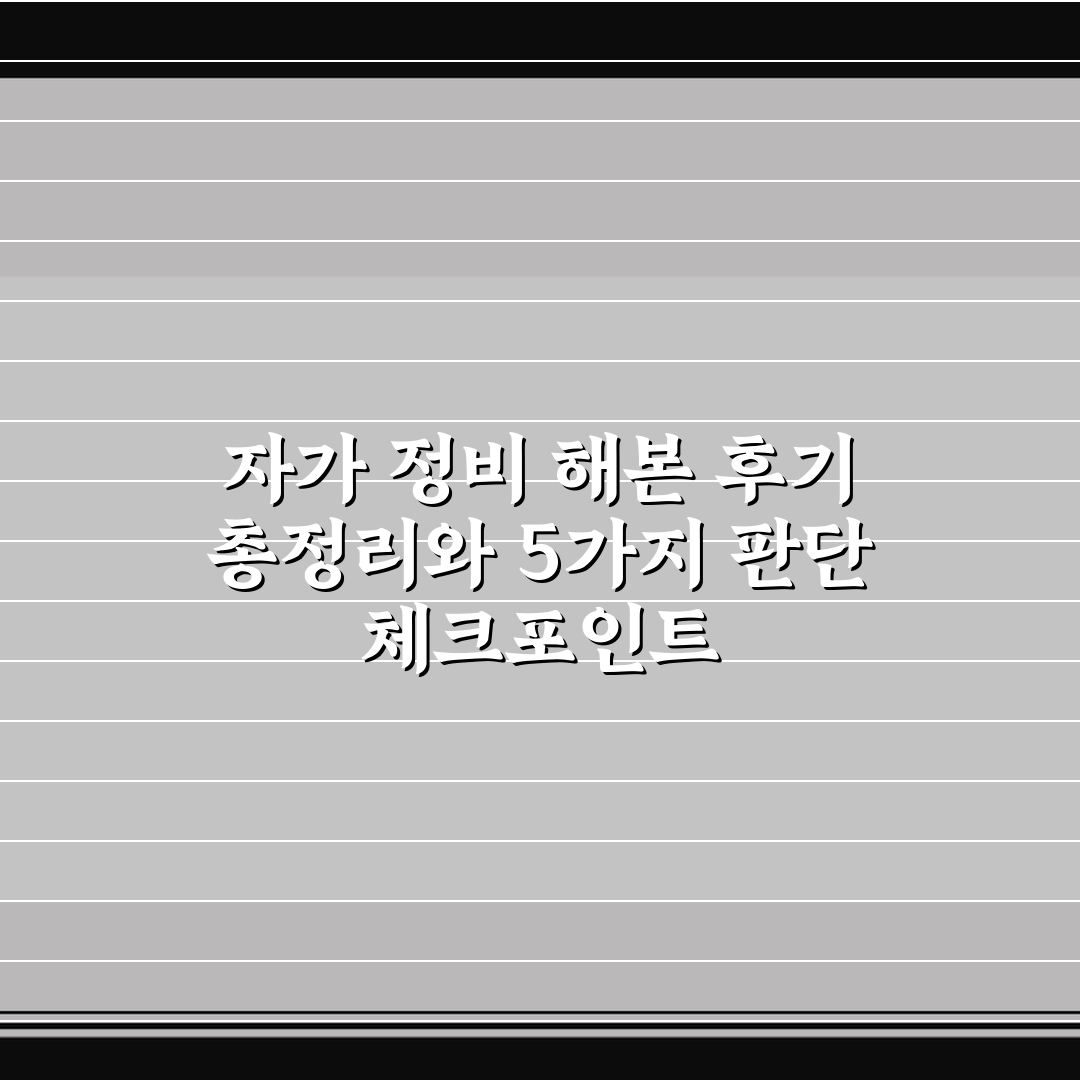 자가 정비 해본 후기 총정리와 5가지 판단 체크포인트