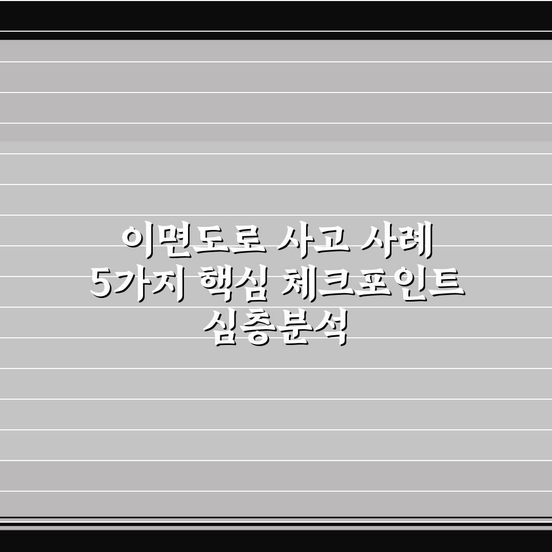 이면도로 사고 사례 5가지 핵심 체크포인트 심층분석