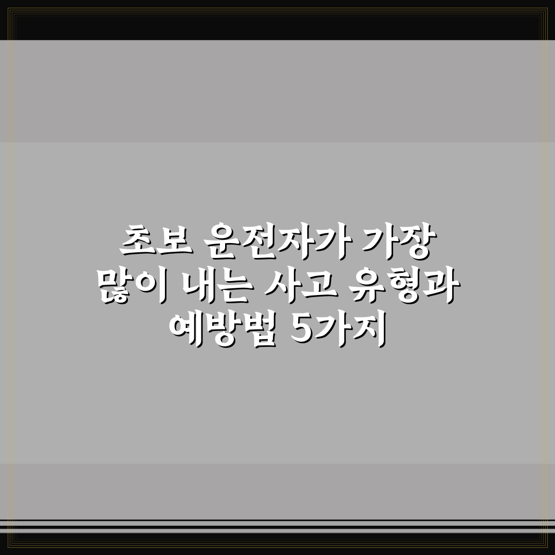 초보 운전자가 가장 많이 내는 사고 유형과 예방법 5가지 핵심가이드