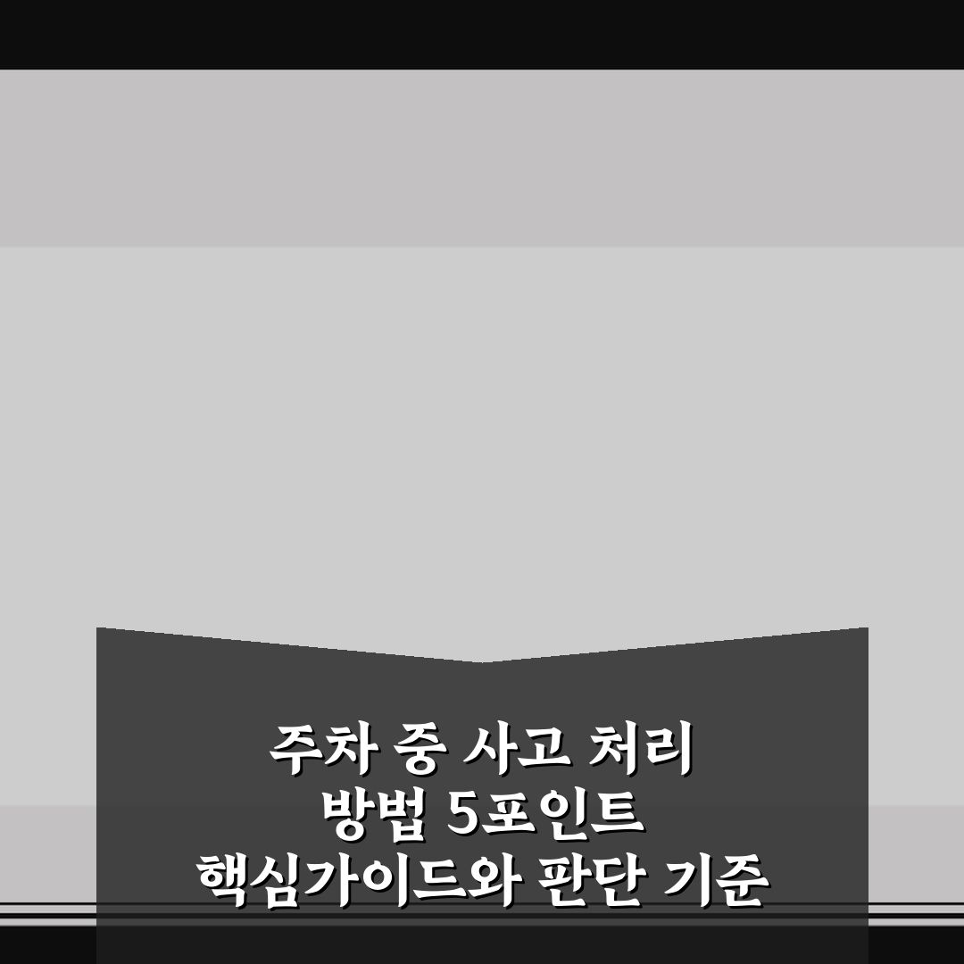 주차 중 사고 처리 방법 5포인트 핵심가이드와 판단 기준