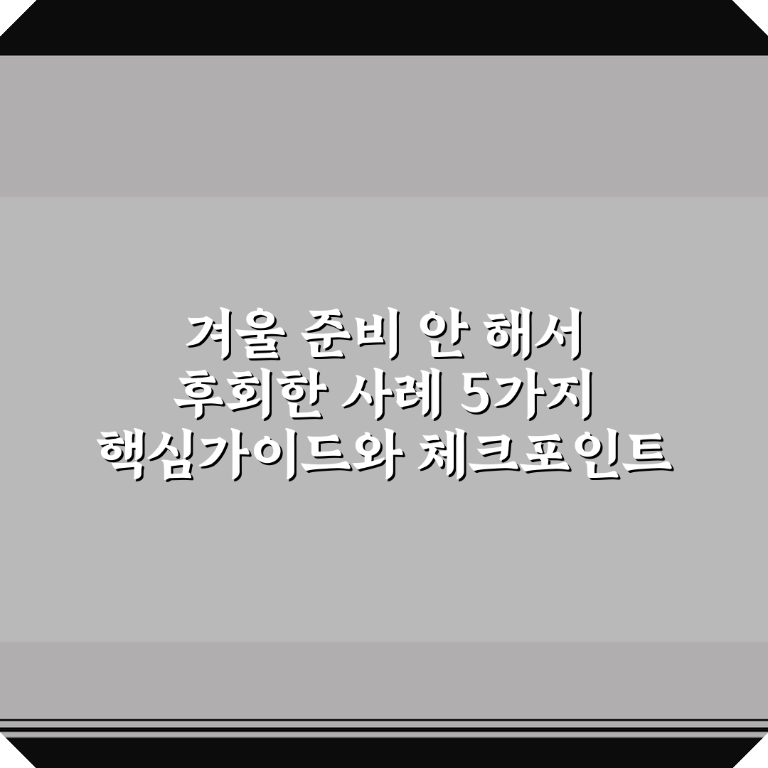 겨울 준비 안 해서 후회한 사례 5가지 핵심가이드와 체크포인트