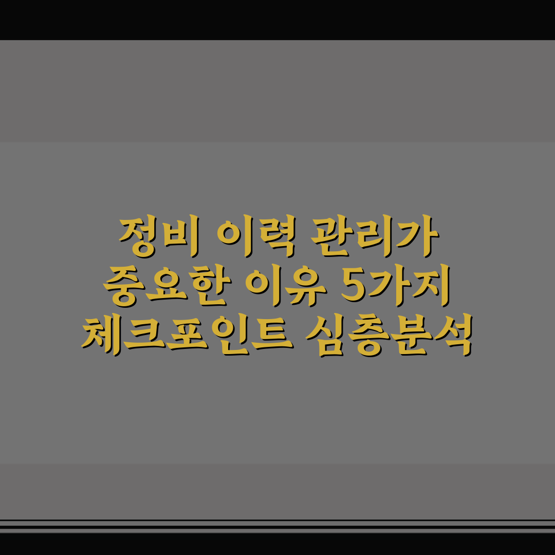 정비 이력 관리가 중요한 이유 5가지 체크포인트 심층분석