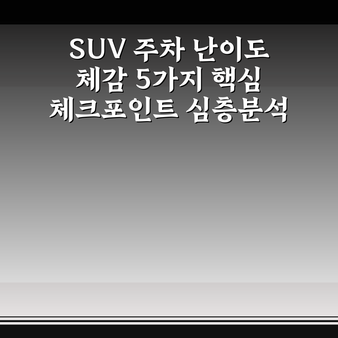 SUV 주차 난이도 체감 5가지 핵심 체크포인트 심층분석