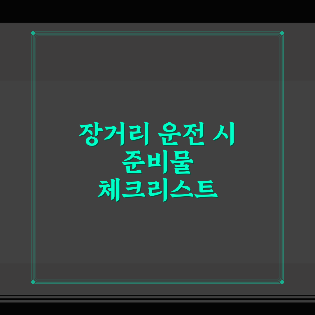 장거리 운전 시 준비물 체크리스트 핵심가이드 7가지 판단 기준