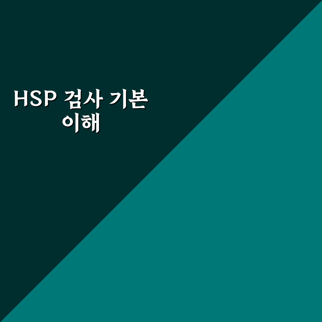 hsp 검사 쉽게 이해하는 방법과 꿀팁 공유