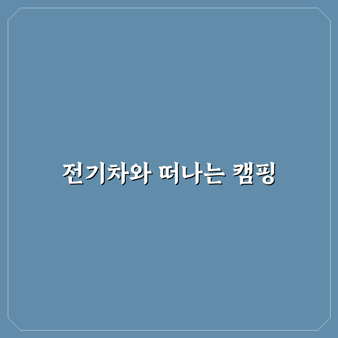 전기차 캠핑 모드 직접 써본 후기와 활용 팁