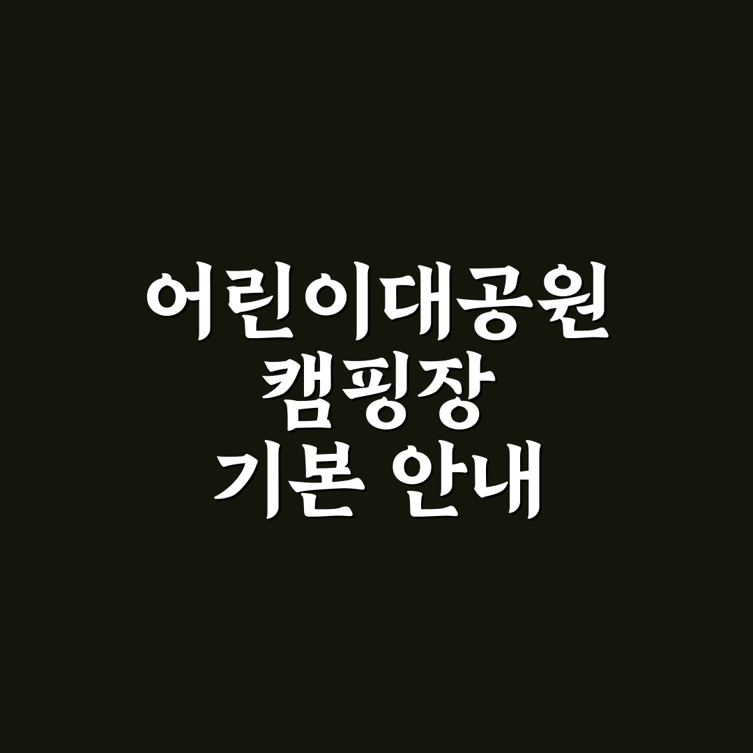 어린이대공원 캠핑장 이용 꿀팁과 시설 후기 정리