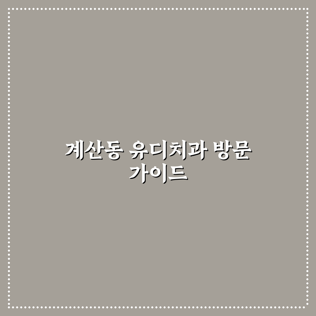 계산동 유디치과 방문 전 꼭 알아야 할 꿀팁 정리
