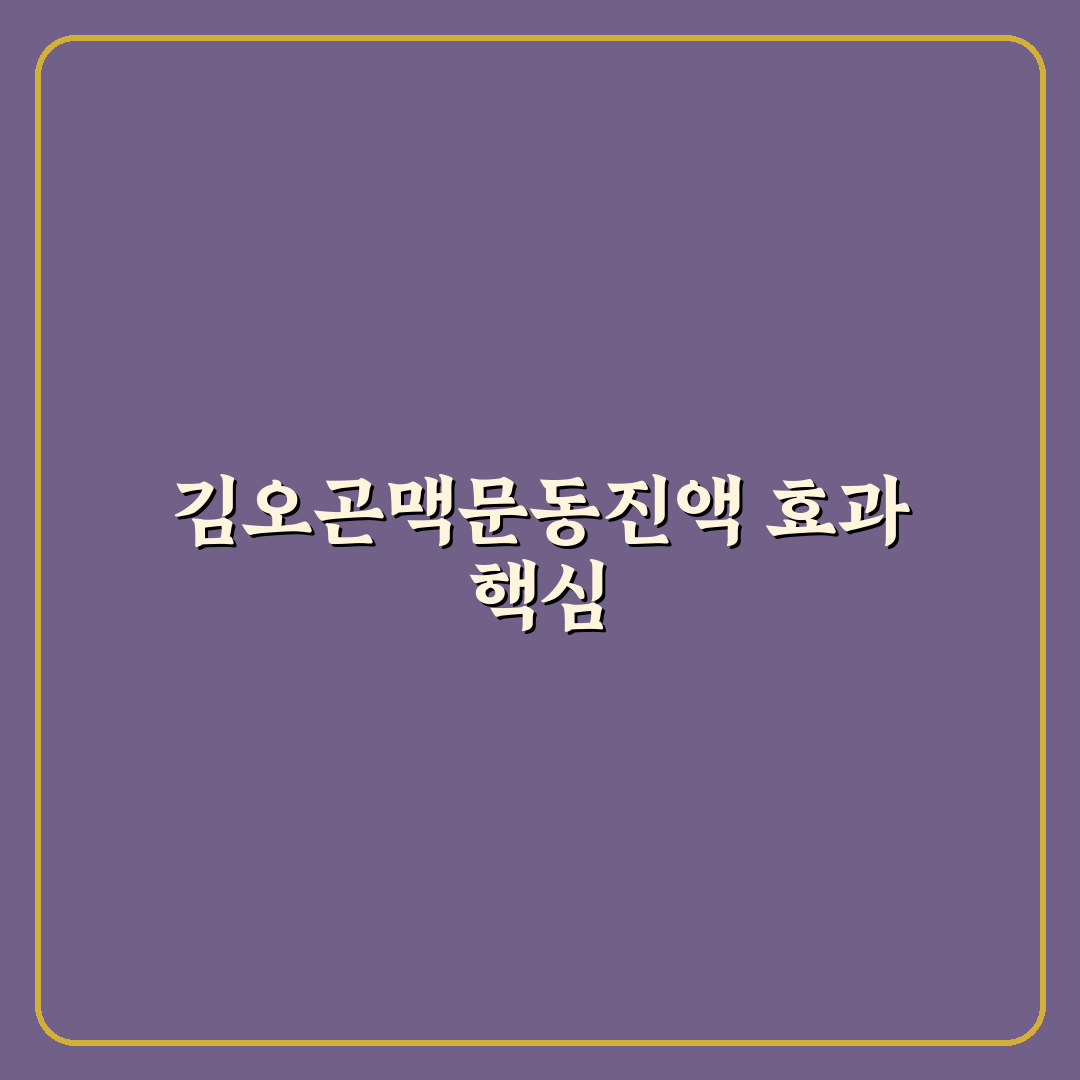 김오곤맥문동진액 효과와 성분 5가지 기준별 분석