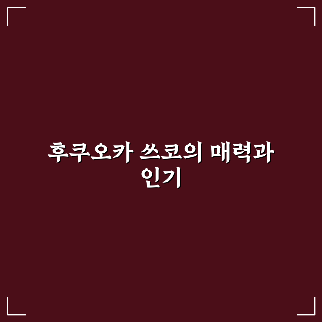 후쿠오카 쓰코 비교와 분석을 통한 선택 기준 총정리
