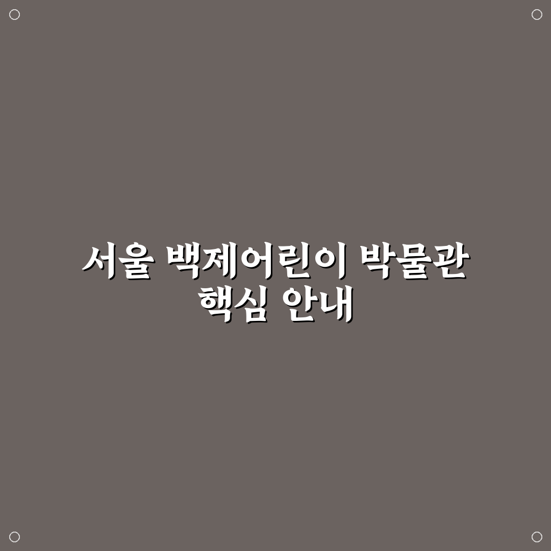 서울 백제어린이 박물관 이용 가이드와 주요 관람 기준 분석