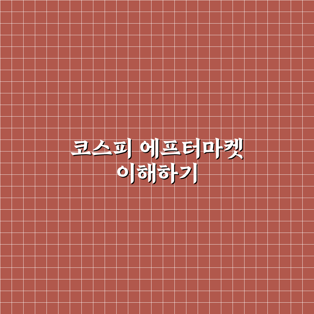 코스피 에프터마켓 거래 특징과 주요 체크포인트 분석