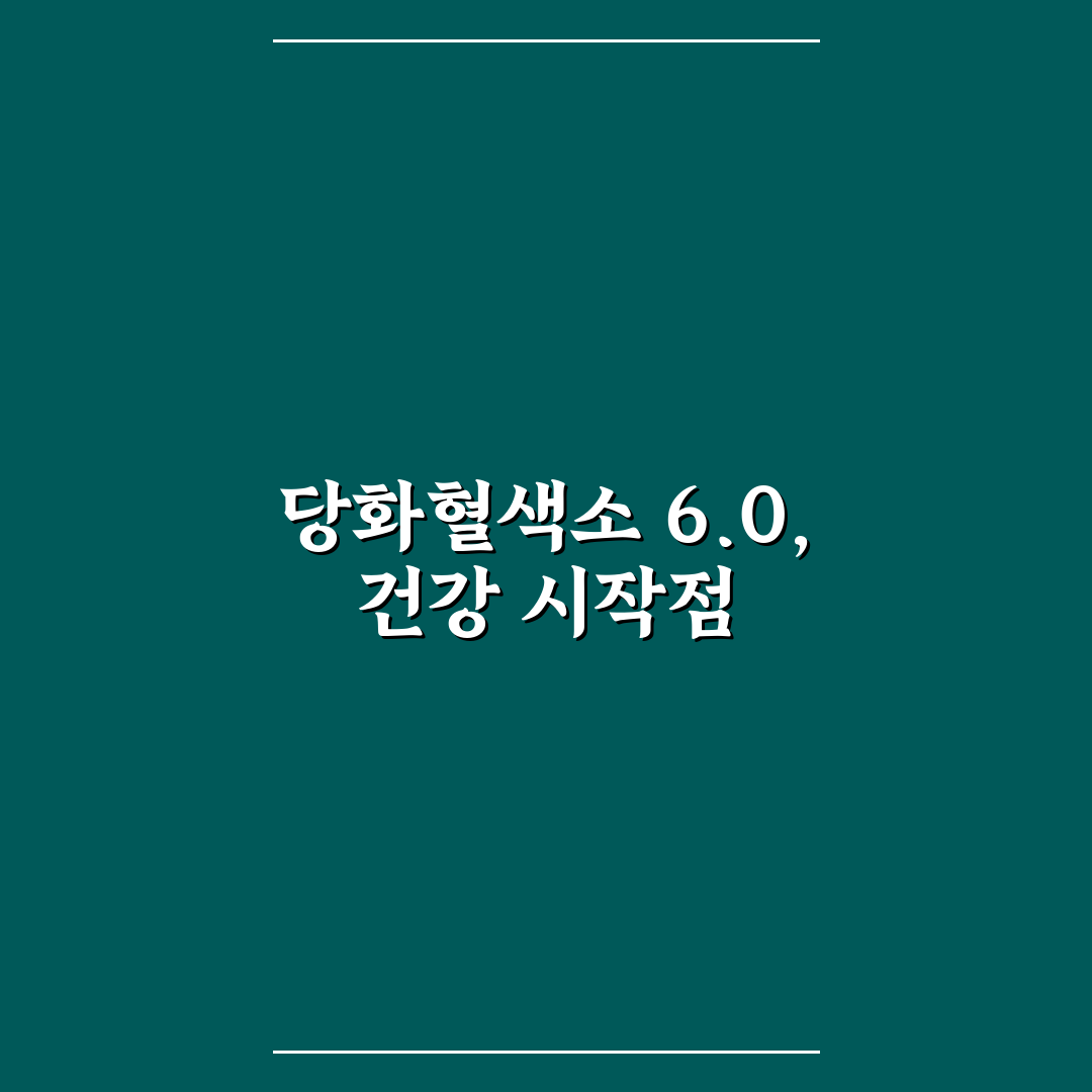 당화혈색소 6.0 기준과 관리 포인트 분석 총정리