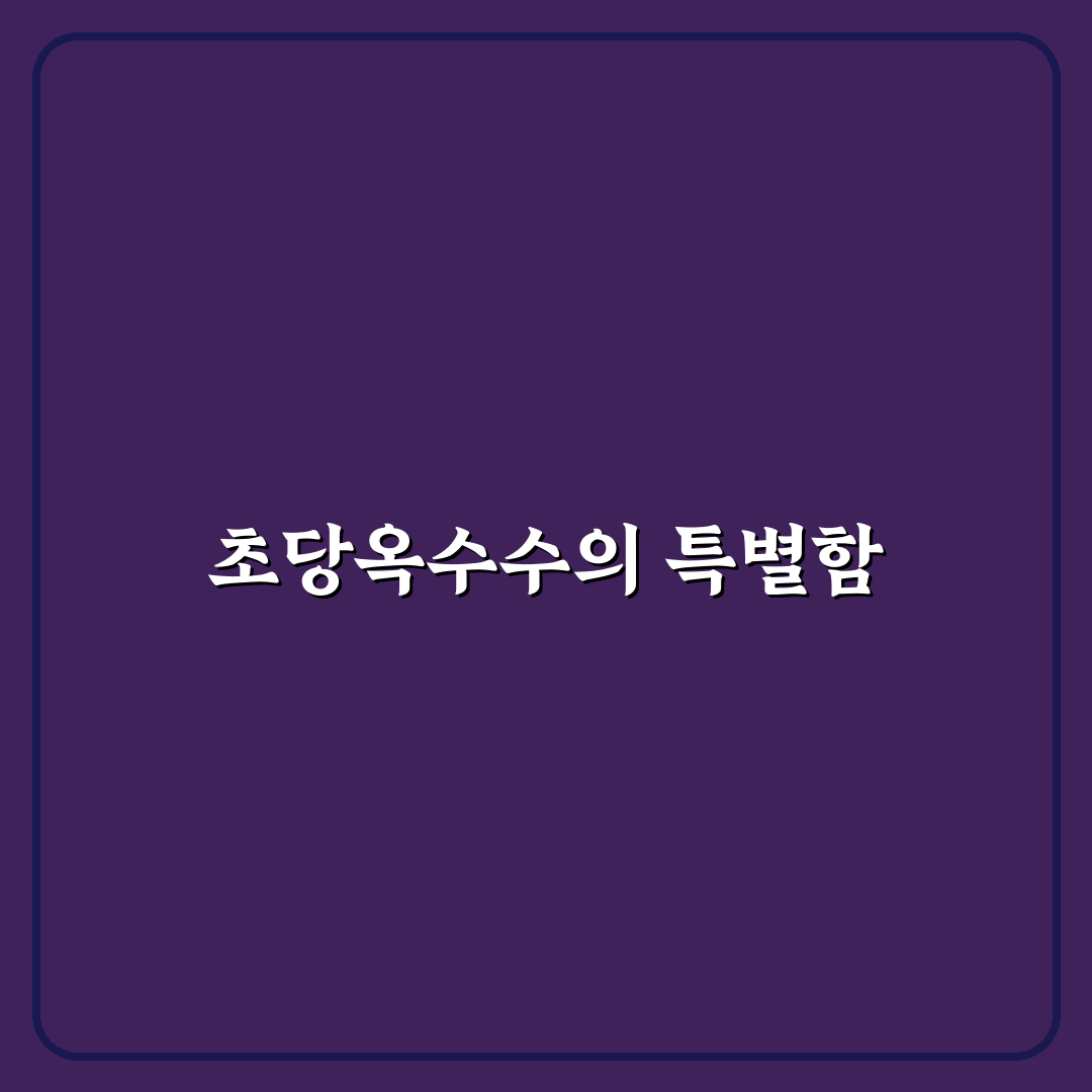 초당옥수수 칙촉 꿀팁과 맛있는 조리법 정리